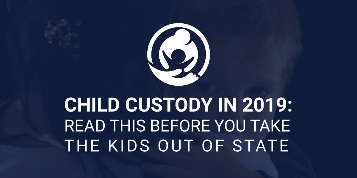 Child Custody in 2019: Read this Before You Move the Kids to a Different State